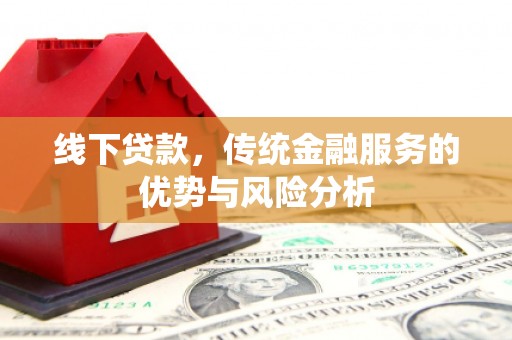 景县线下贷款，传统金融服务的优势与风险分析