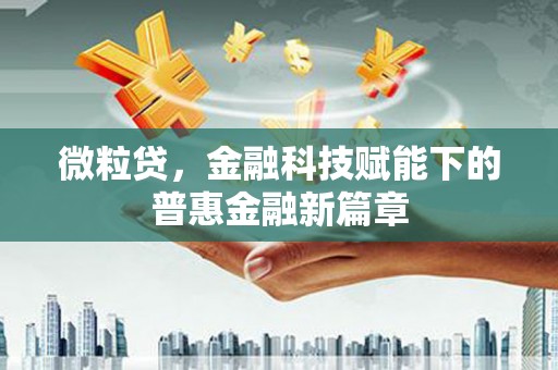 景县微粒贷，金融科技赋能下的普惠金融新篇章