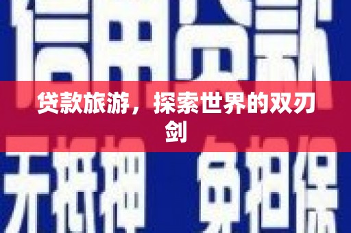 景县贷款旅游，探索世界的双刃剑