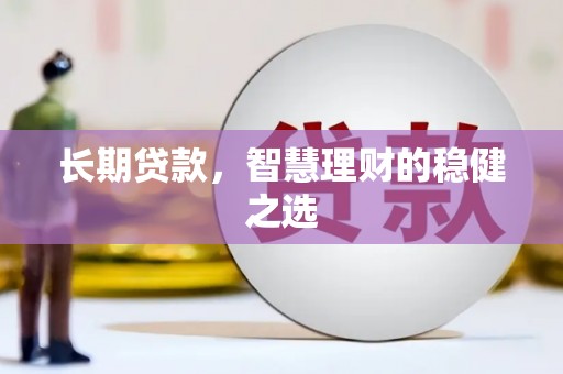 景县长期贷款，智慧理财的稳健之选