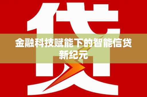 景县金融科技赋能下的智能信贷新纪元