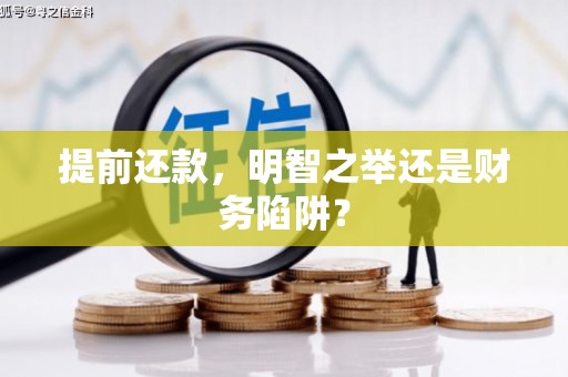 景县提前还款，明智之举还是财务陷阱？