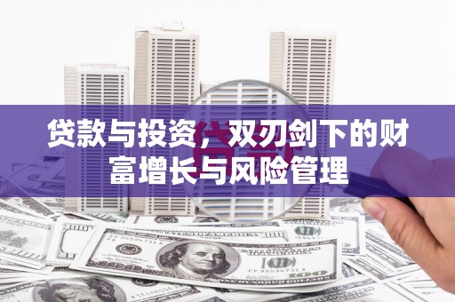 景县贷款与投资，双刃剑下的财富增长与风险管理