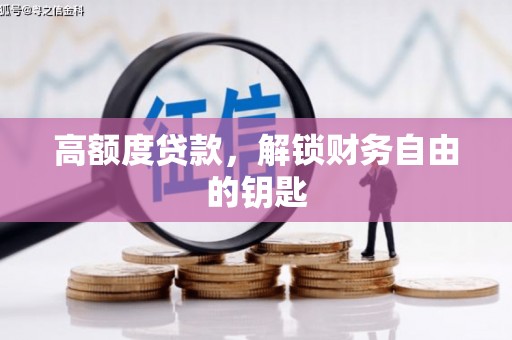 景县高额度贷款，解锁财务自由的钥匙