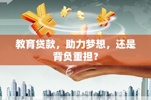 景县教育贷款，助力梦想，还是背负重担？