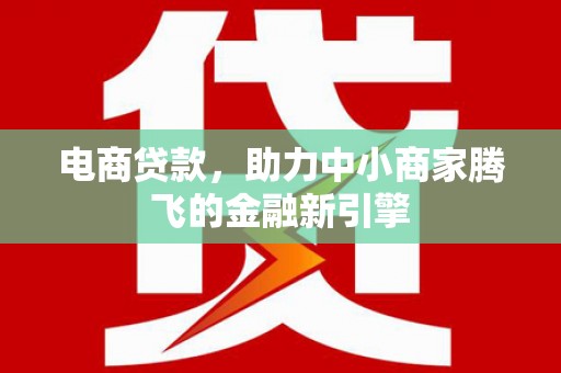 景县电商贷款，助力中小商家腾飞的金融新引擎