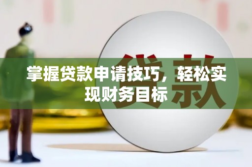 景县掌握贷款申请技巧，轻松实现财务目标