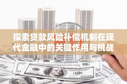 景县探索贷款风险补偿机制在现代金融中的关键作用与挑战