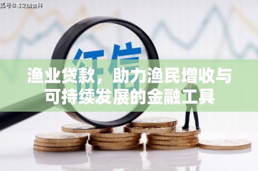 景县渔业贷款，助力渔民增收与可持续发展的金融工具