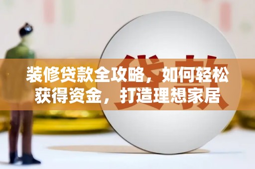 景县装修贷款全攻略，如何轻松获得资金，打造理想家居