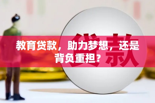 景县教育贷款，助力梦想，还是背负重担？
