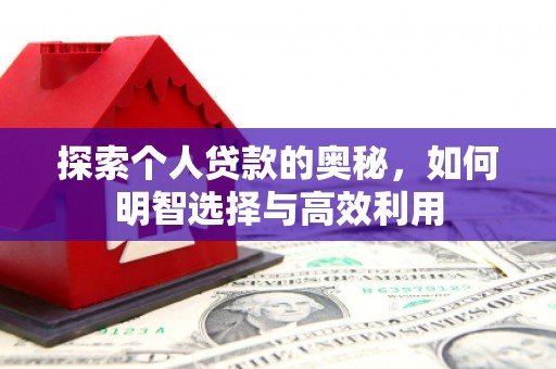 景县探索个人贷款的奥秘，如何明智选择与高效利用