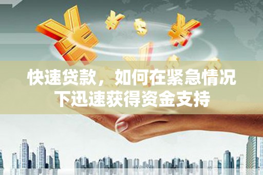 景县快速贷款，如何在紧急情况下迅速获得资金支持
