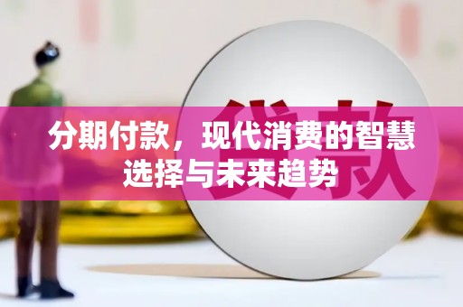 景县分期付款，现代消费的智慧选择与未来趋势