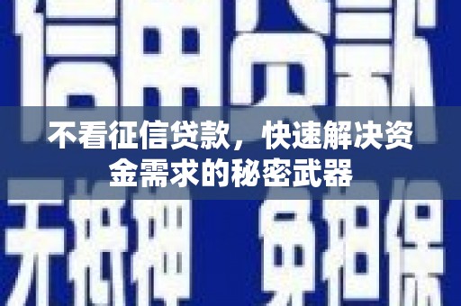 景县不看征信贷款，快速解决资金需求的秘密武器