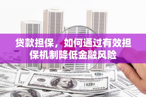 景县贷款担保，如何通过有效担保机制降低金融风险