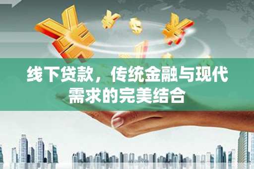 景县线下贷款，传统金融与现代需求的完美结合
