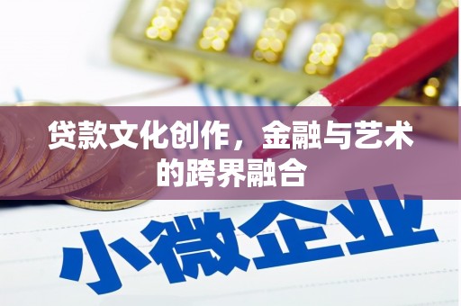 景县贷款文化创作，金融与艺术的跨界融合