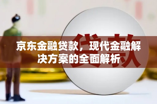 景县京东金融贷款，现代金融解决方案的全面解析