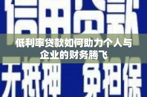 景县低利率贷款如何助力个人与企业的财务腾飞
