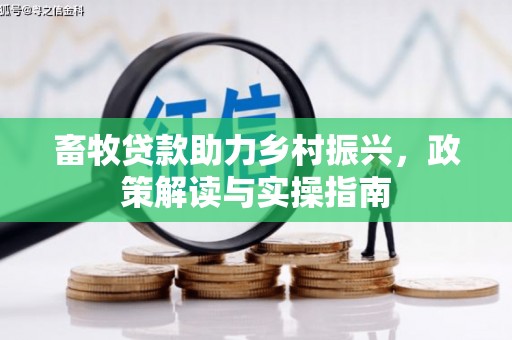 景县畜牧贷款助力乡村振兴，政策解读与实操指南