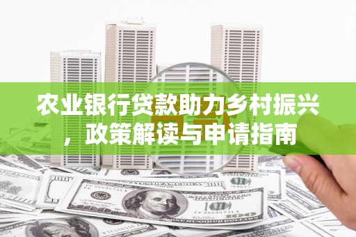 景县农业银行贷款助力乡村振兴，政策解读与申请指南