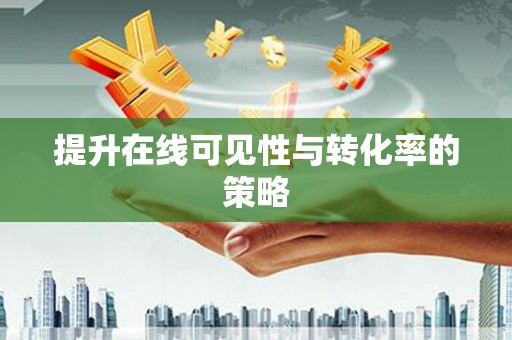 景县提升在线可见性与转化率的策略