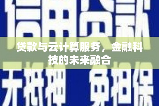 景县贷款与云计算服务，金融科技的未来融合