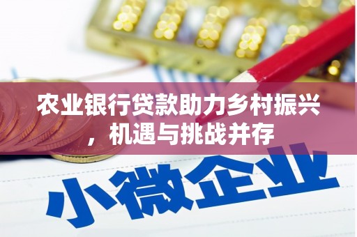 景县农业银行贷款助力乡村振兴，机遇与挑战并存