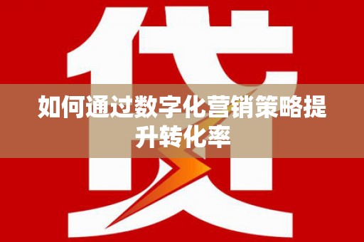 景县如何通过数字化营销策略提升转化率