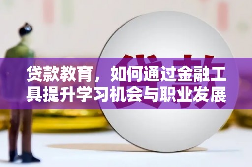 景县贷款教育，如何通过金融工具提升学习机会与职业发展