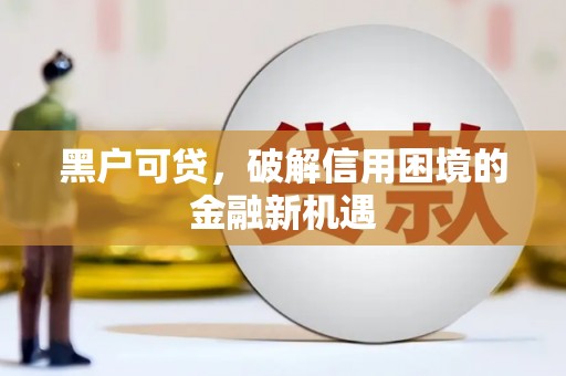 景县黑户可贷，破解信用困境的金融新机遇