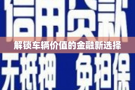 景县解锁车辆价值的金融新选择