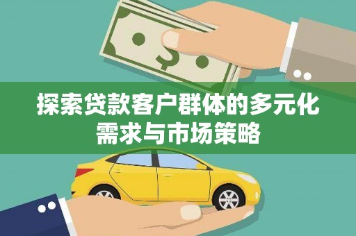 景县探索贷款客户群体的多元化需求与市场策略