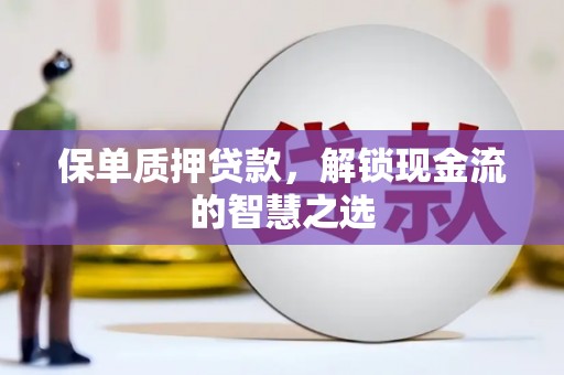 景县保单质押贷款，解锁现金流的智慧之选