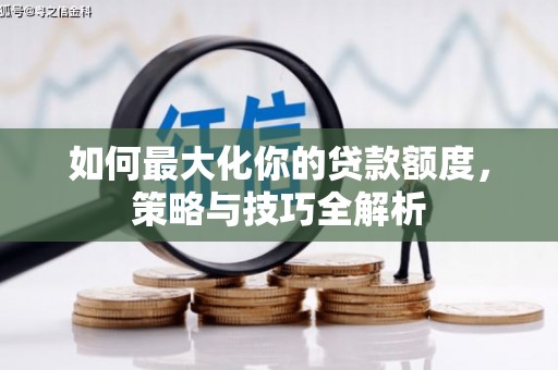 景县如何最大化你的贷款额度，策略与技巧全解析