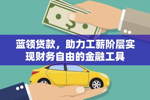 景县蓝领贷款，助力工薪阶层实现财务自由的金融工具
