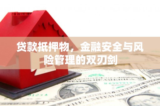景县贷款抵押物，金融安全与风险管理的双刃剑