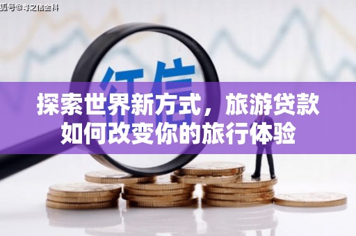 景县探索世界新方式，旅游贷款如何改变你的旅行体验