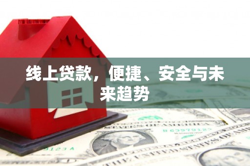 景县线上贷款，便捷、安全与未来趋势