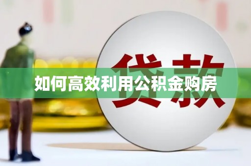景县如何高效利用公积金购房