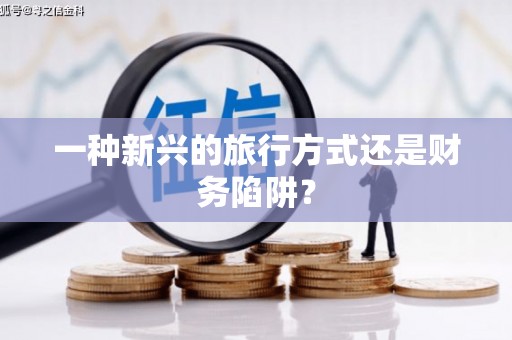 景县一种新兴的旅行方式还是财务陷阱？
