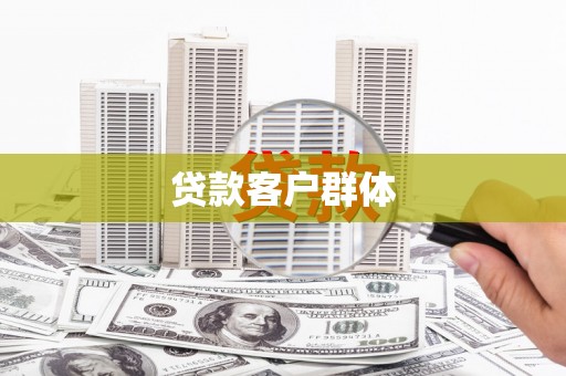 景县贷款客户群体