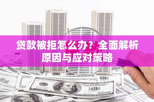 景县贷款被拒怎么办？全面解析原因与应对策略