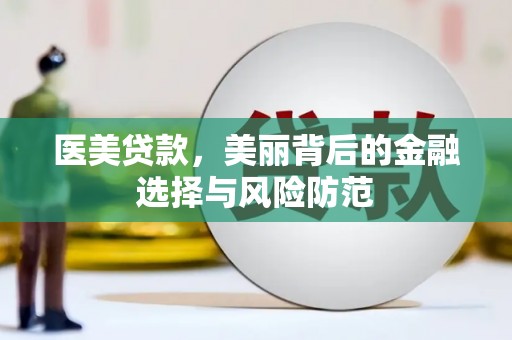 景县医美贷款，美丽背后的金融选择与风险防范