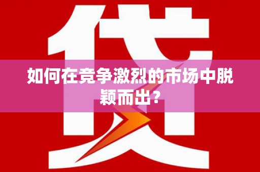景县如何在竞争激烈的市场中脱颖而出？