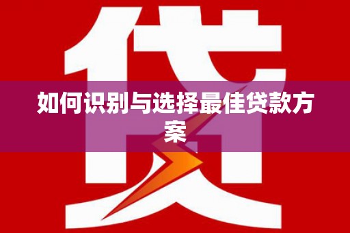景县如何识别与选择最佳贷款方案